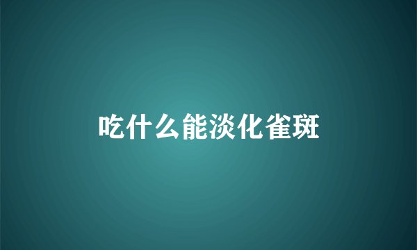 吃什么能淡化雀斑