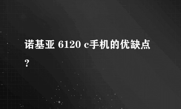 诺基亚 6120 c手机的优缺点？