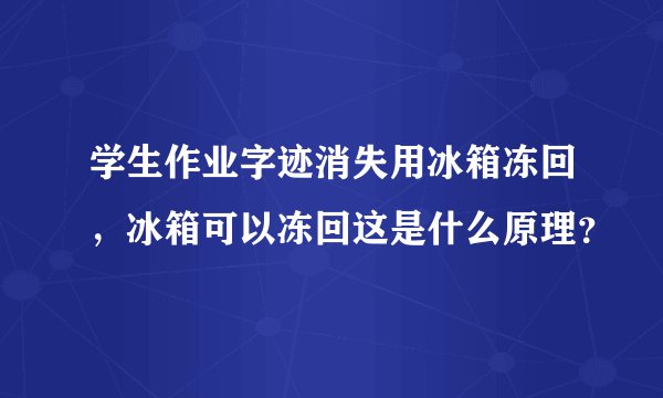 学生作业字迹消失用冰箱冻回，冰箱可以冻回这是什么原理？