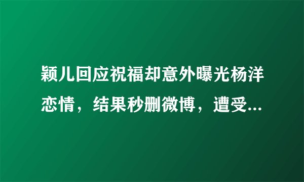 颖儿回应祝福却意外曝光杨洋恋情，结果秒删微博，遭受网友怀疑
