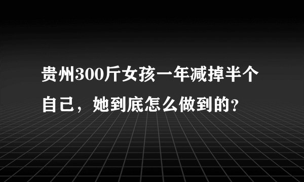 贵州300斤女孩一年减掉半个自己，她到底怎么做到的？