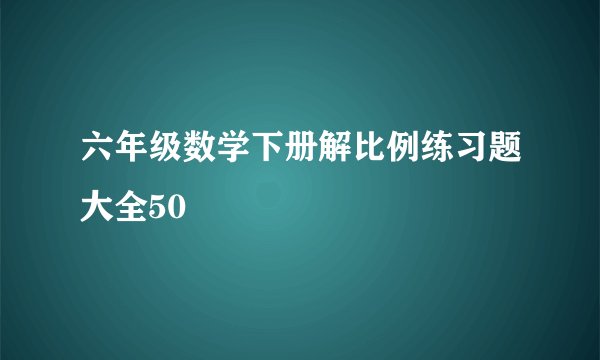 六年级数学下册解比例练习题大全50