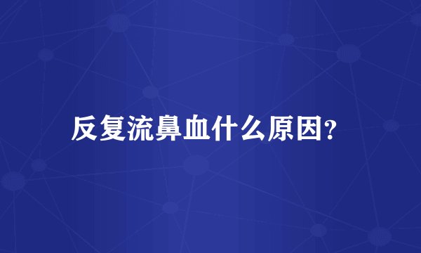 反复流鼻血什么原因？