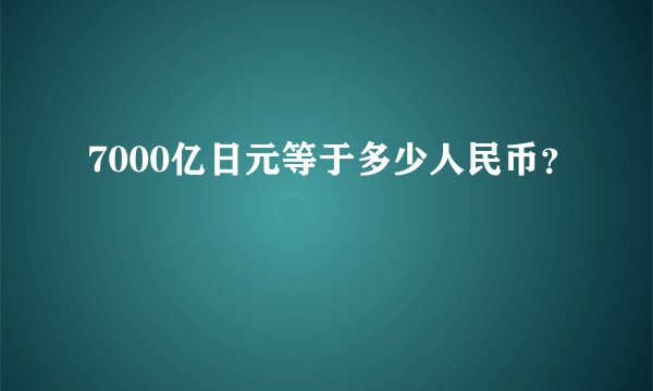 7000亿日元等于多少人民币？