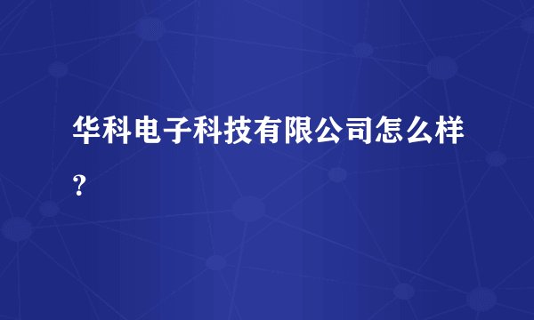 华科电子科技有限公司怎么样？