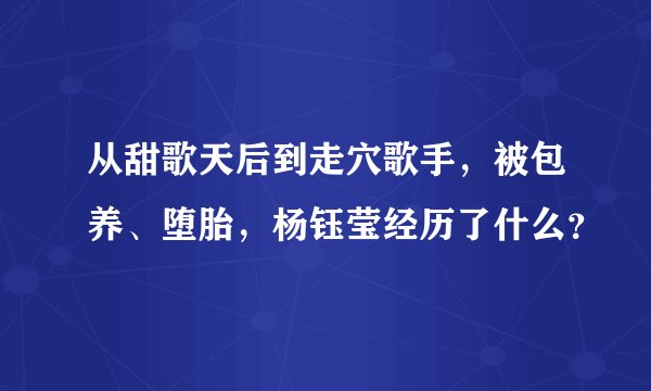 从甜歌天后到走穴歌手，被包养、堕胎，杨钰莹经历了什么？