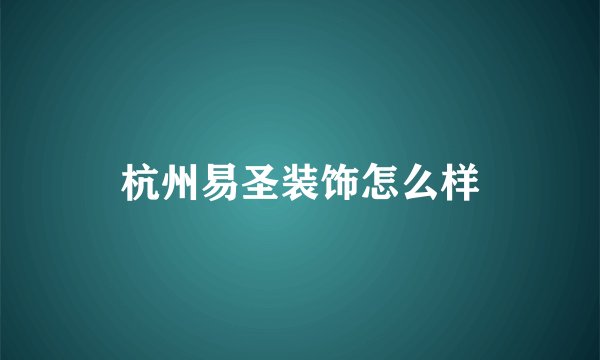 杭州易圣装饰怎么样
