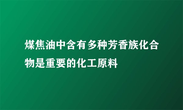 煤焦油中含有多种芳香族化合物是重要的化工原料