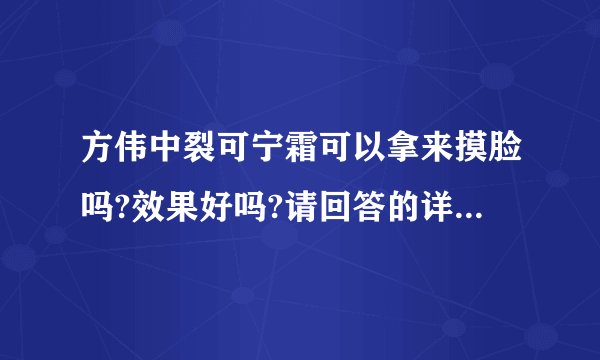 方伟中裂可宁霜可以拿来摸脸吗?效果好吗?请回答的详细些,谢谢