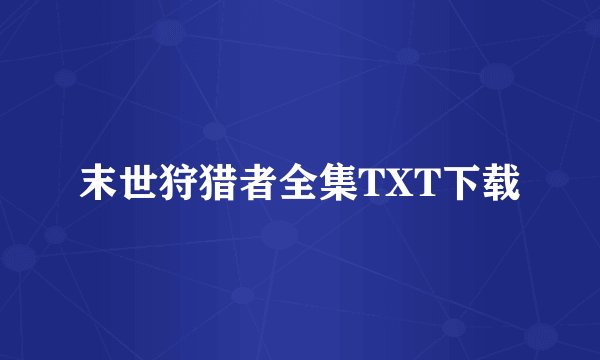 末世狩猎者全集TXT下载