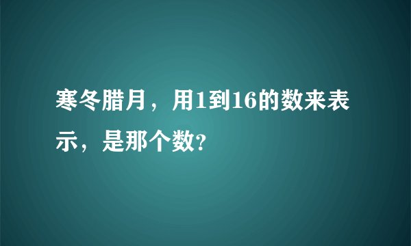 寒冬腊月，用1到16的数来表示，是那个数？