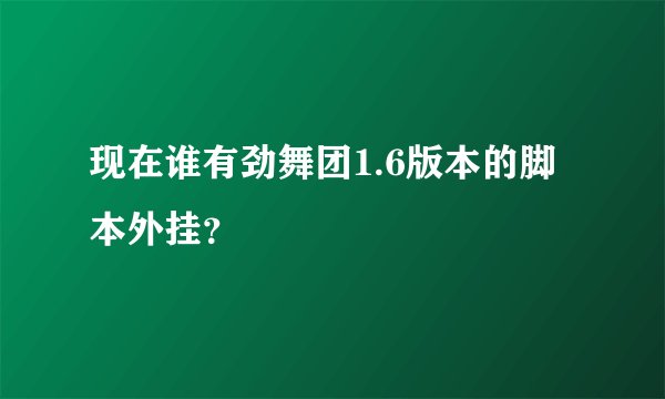 现在谁有劲舞团1.6版本的脚本外挂？