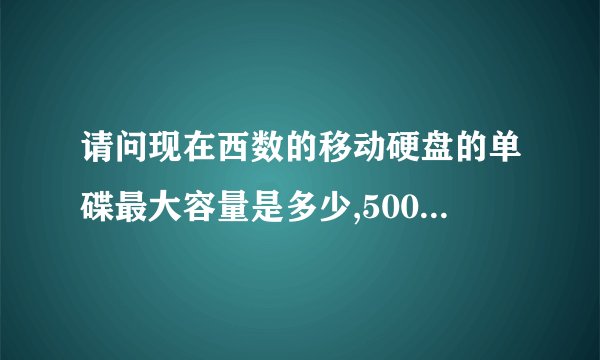 请问现在西数的移动硬盘的单碟最大容量是多少,500G还是1T?