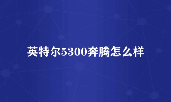 英特尔5300奔腾怎么样