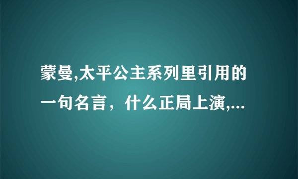 蒙曼,太平公主系列里引用的一句名言，什么正局上演,闹剧收场？