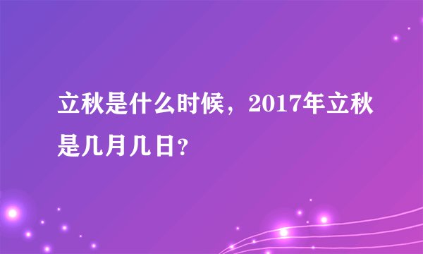 立秋是什么时候，2017年立秋是几月几日？