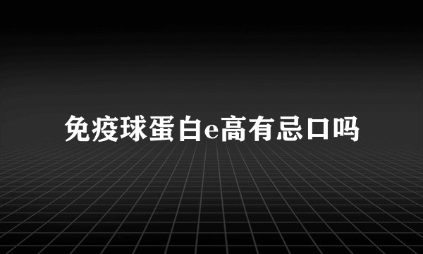 免疫球蛋白e高有忌口吗