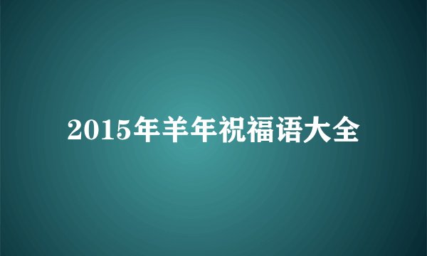 2015年羊年祝福语大全