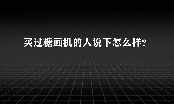 买过糖画机的人说下怎么样？
