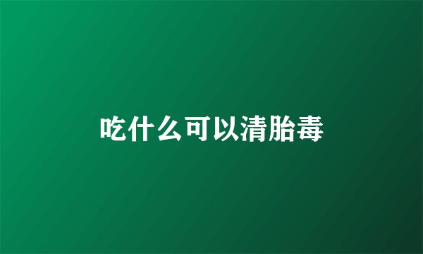 吃什么可以清胎毒