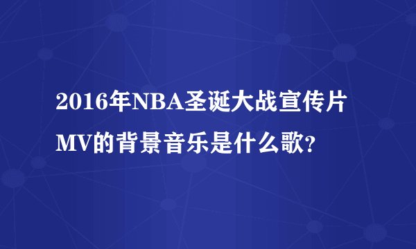 2016年NBA圣诞大战宣传片MV的背景音乐是什么歌？