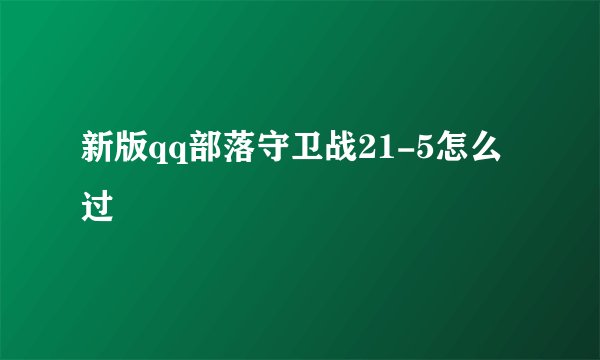 新版qq部落守卫战21-5怎么过