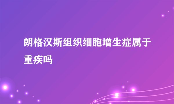 朗格汉斯组织细胞增生症属于重疾吗