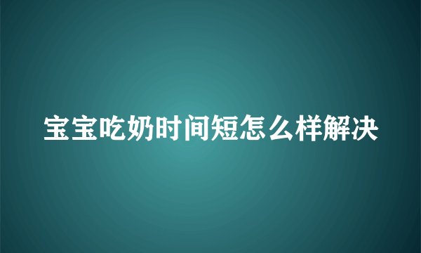 宝宝吃奶时间短怎么样解决