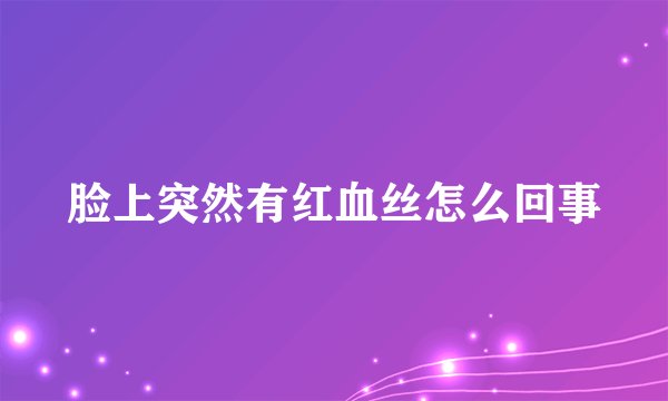 脸上突然有红血丝怎么回事