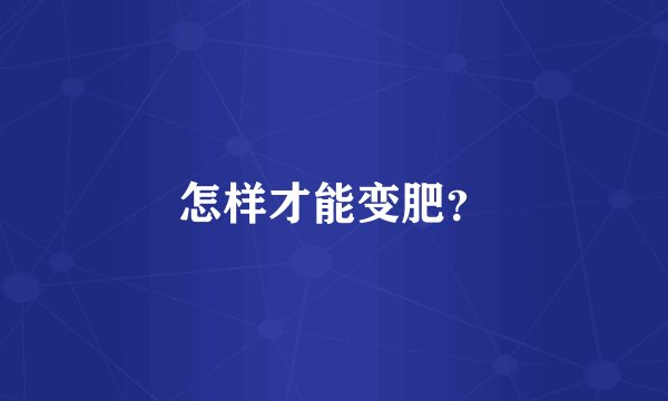 怎样才能变肥？