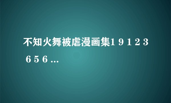 不知火舞被虐漫画集1 9 1 2 3 6 5 6 7 6 @ qq。 com