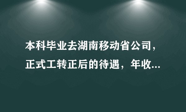 本科毕业去湖南移动省公司，正式工转正后的待遇，年收入到手能有多少？