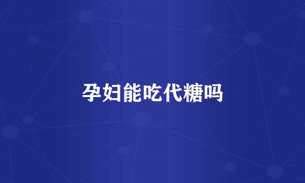 孕妇能吃代糖吗