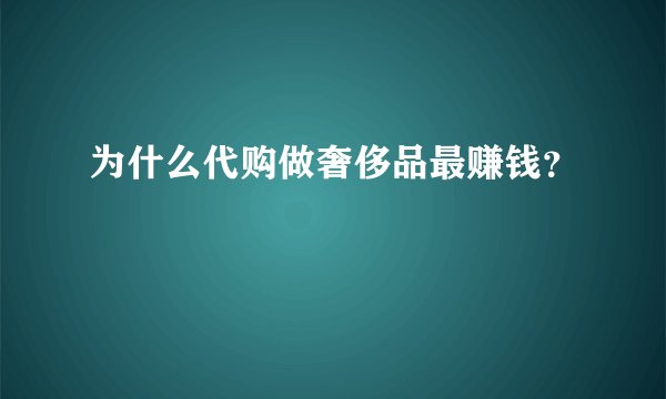 为什么代购做奢侈品最赚钱？