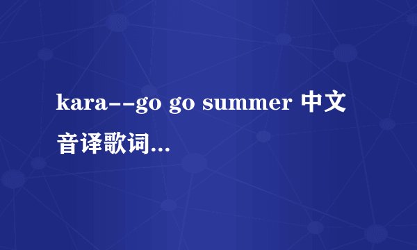 kara--go go summer 中文音译歌词和罗马音译歌词 谢谢