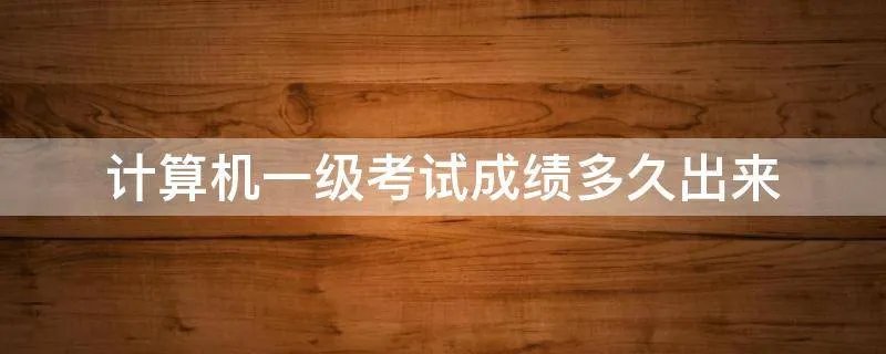 计算机一级考试成绩多久出来