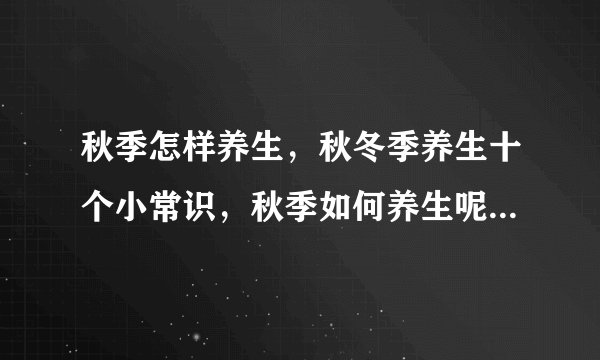 秋季怎样养生,秋冬季养生十个小常识,秋季如何养生呢,秋季养生方法