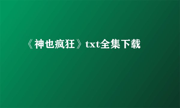 《神也疯狂》txt全集下载