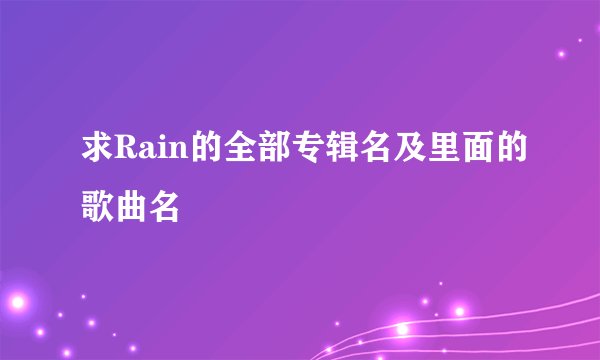 求Rain的全部专辑名及里面的歌曲名