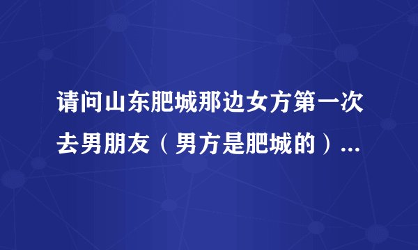 请问山东肥城那边女方第一次去男朋友（男方是肥城的）家上门给红包吗？结婚习俗是什么样的？