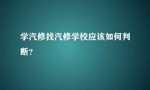 学汽修找汽修学校应该如何判断？