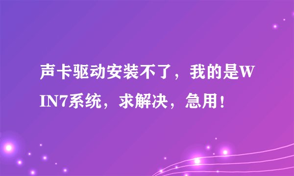 声卡驱动安装不了，我的是WIN7系统，求解决，急用！