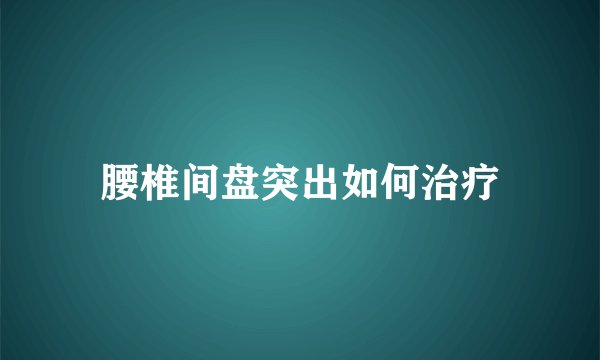 腰椎间盘突出如何治疗