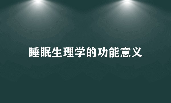 睡眠生理学的功能意义