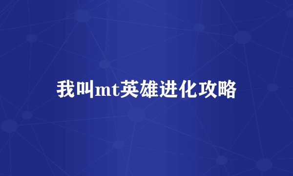 我叫mt英雄进化攻略