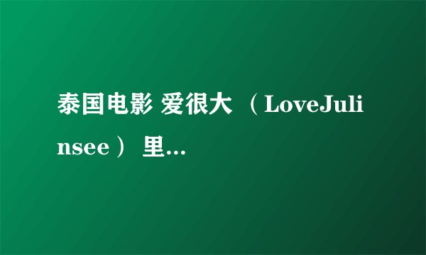 泰国电影 爱很大 （LoveJulinsee） 里第二个等待的故事的男主角叫什么啊？