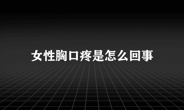 女性胸口疼是怎么回事