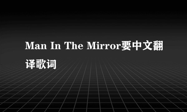 Man In The Mirror要中文翻译歌词