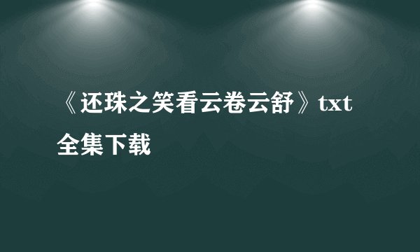《还珠之笑看云卷云舒》txt全集下载