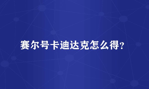 赛尔号卡迪达克怎么得？